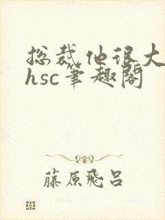 总裁他很大年上hsc笔趣阁