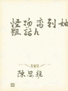 怪物脔到她哭h粗话h