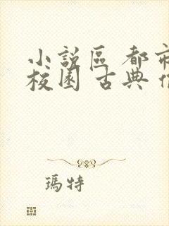 小说区 都市 校园 古典 偷拍