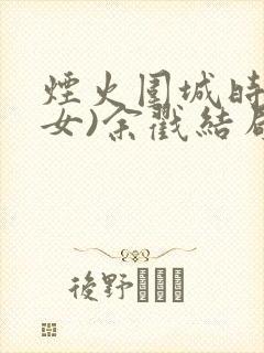 烟火围城时(父女)余戳结局