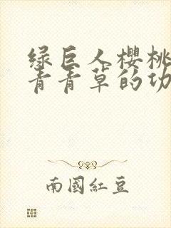 绿巨人樱桃荔枝青青草的功效