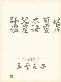 师父不可以温离温崖洛灵犀笔趣阁