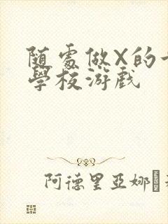 随处做X的世界学校游戏