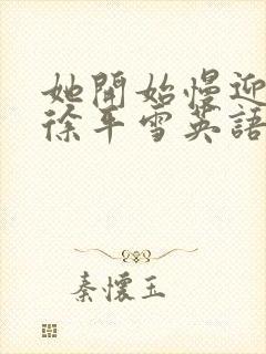 她开始慢迎迎合徐平雪英语