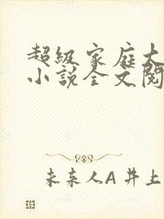 超级家庭大杂烩小说全文阅读