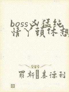boss凶猛纯情丫头休想逃