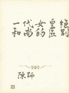 一代女皇绝版与和尚的区别