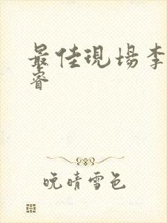 最佳现场李晟张睿