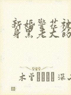 新婚警花被迫献身黑老大的小说