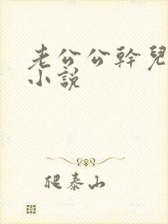 老公公干儿媳妇小说