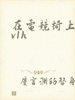 在电竞椅上做1v1h