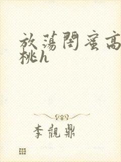 放荡闺蜜高h苏桃h