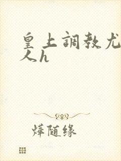 皇上调教尤物美人h