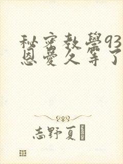 秘密教学93话恩爱久等了