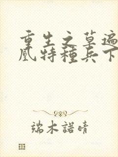 重生之草遍火凤凰特种兵下载