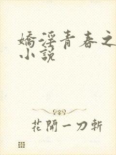 娇淫青春之放纵小说