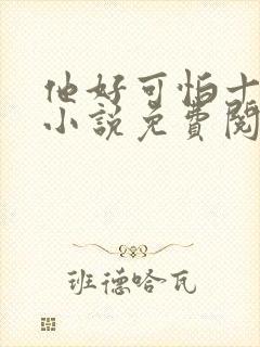 他好可怕十八鹿小说免费阅读