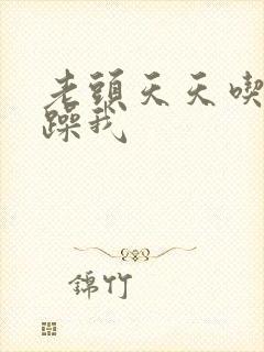 老头天天吃我奶躁我