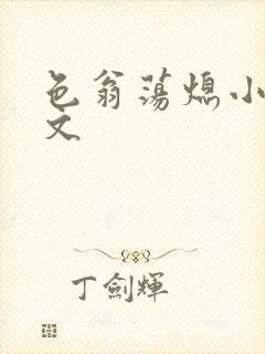 色翁荡熄小说全文