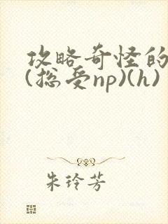 攻略奇怪的世界(总受np)(h)