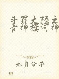 斗罗大陆之神界青神楼河神笔趣阁