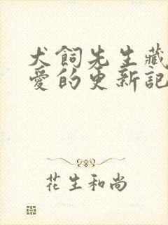 犬饲先生藏不住爱的更新记录