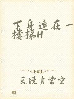 下身连在一起上楼梯H