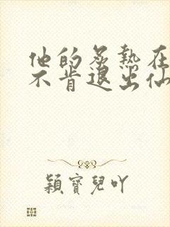 他的炙热在我那不肯退出仙侠