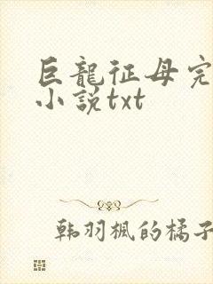 巨龙征母完结版小说txt