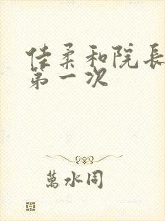 佳柔和院长公的第一次