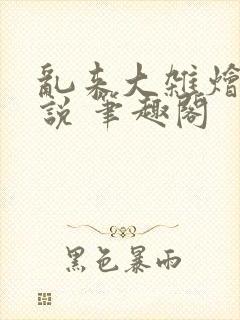 乱来大杂烩 小说 笔趣阁