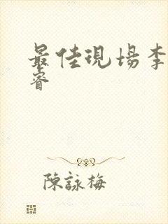 最佳现场李晟张睿