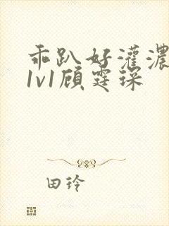 乖趴好灌浓精h1v1顾霆琛