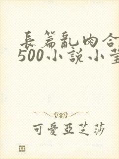 长篇乱肉合集乱500小说小莹