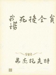 我死后全员火葬场