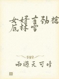 女婿有劲枪枪到底林雪