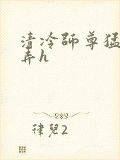 清冷师尊猛烈顶弄h