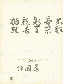 拍戏影帝不小心就去了宋离