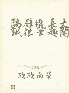 隔壁机长大叔是饿狼笔趣阁