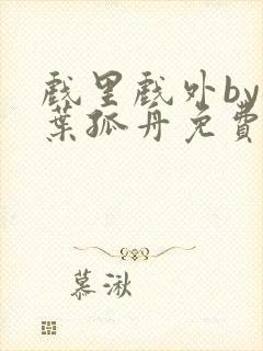 戏里戏外by一叶孤舟免费阅读封面