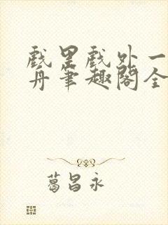 戏里戏外一叶孤舟笔趣阁全文