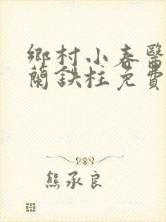 乡村小春医王淑兰铁柱免费阅读全文