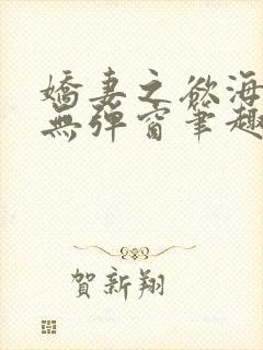 娇妻之欲海泛舟无弹窗笔趣阁
