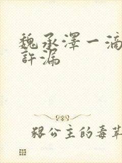 魏承泽一滴都不许漏