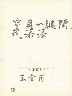 宝贝~腿开大点我添添