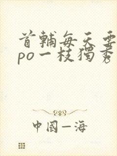 首辅每天要不够po一枝独秀