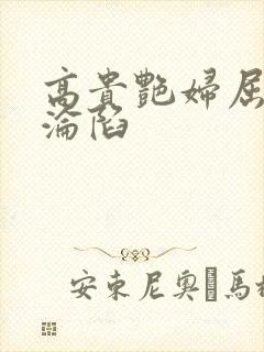 高贵艳妇屈服的沦陷