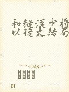 和糙汉少将闪婚以后大结局