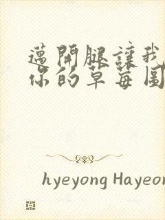 迈开腿让我看看你的草莓图