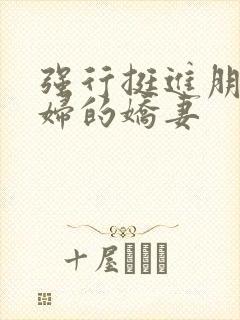 强行挺进朋友孕妇的娇妻